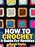 How To Crochet - A Guide Fo...
