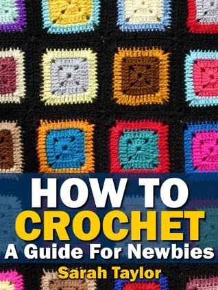 How To Crochet - A Guide For Newbies (Crafty Creations Book 1)