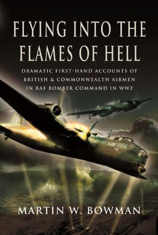 Flying into the Flames of Hell: Dramatic First-Hand Accounts of British & Commonwealth Airmen in RAF Bomber Command in WW2 (Kindle Edition)