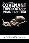 A Discourse on Covenant Theology and Infant Baptism by Cuthbert Sydenham A Discourse on Covenant Theology and Infant Baptism by Cuthbert Sydenham