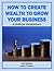 How to Create Wealth to Grow Your Business (Business Basics for Beginners Book 11)