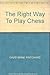 The Right Way To Play Chess