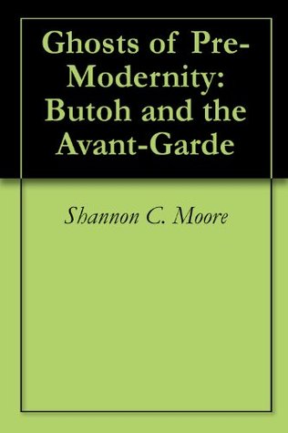 Ghosts of Pre-Modernity: Butoh and the Avant-Garde (Kindle Edition)