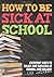 How to be Sick at School - Everyday Ways to Enjoy and Succeed at School and College
