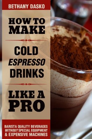 How to Make Cold Espresso Drinks Like A Pro: A Beginner's Guide to DIY Iced Lattes & Frappes (Kindle Edition)