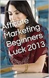 Affiliate Marketing Beginners Luck 2013 Affiliate Marketing Beginners Luck 2013