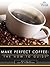 Make Perfect Coffee: The How-To Guide