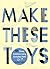 Make These Toys: 101 Clever Creations Using Everyday Items