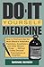 Do-It-Yourself Medicine: How to Find and Use the Most Effective Antibiotics, Painkillers, Anesthetics and Other Miracle Drugs... Without Costly Doctors' ... Costly Doctors' Prescriptions or Hospitals