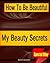 How To Be Beautiful  My Beauty Secrets