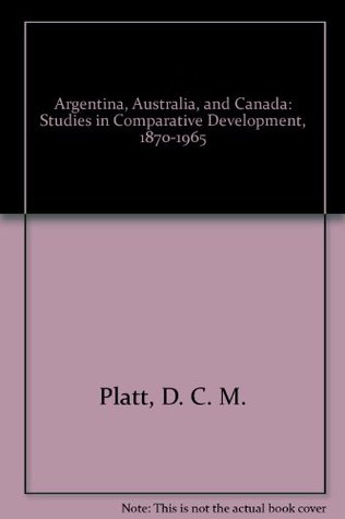 Argentina, Australia, and Canada: Studies in Comparative Development, 1870-1965 (Hardcover)