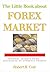 The Little Book About Forex Market - Insiders' Secrets to Be Successful on Currency Trading