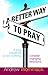 A Better Way to Pray: If Your Prayer Life is Not Working, Consider Changing Directions