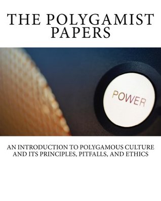 The Polygamist Papers: An Introduction to Polygamous Culture and Its Principles, Pitfalls, and Ethics