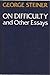On Difficulty and Other Essays by George Steiner