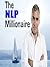 The NLP Millionaire: How to Master the Power of NLP to Make Your First Million! 