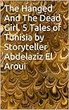 The Hanged And The Dead Girl. Tales of Tunisia by Storyteller Abdelaziz El Aroui