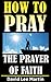 The Prayer of Faith (How To Pray Book 1)