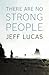 There Are No Strong People by Jeff Lucas There Are No Strong People by Jeff Lucas