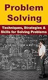 Problem Solving: Techniques, Strategies & Skills for Solving Problems