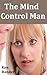 Mind Control Man - The Beginning (Psychic Control, Mind Control, and Hypnosis Book 1)