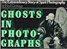 Ghosts in Photographs: The Extraordinary Story of Spirit Photography Ghosts in Photographs: The Extraordinary Story of Spirit Photography