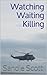 Watching, Waiting, Killing