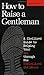 How to Raise a Gentleman: A Civilized Guide to Helping Your Son Through His Uncivilized Childhood