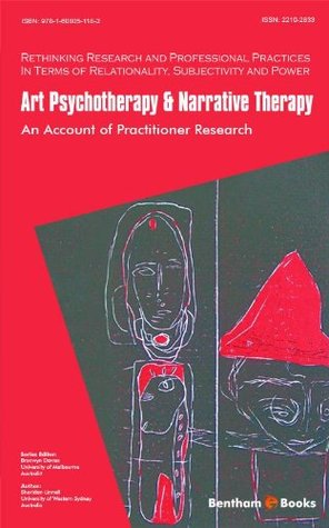 Art Psychotherapy & Narrative Therapy: An Account Of Practitioner Research (Rethinking Research and Professional Practices in Terms of Relationality, Subjectivity and Power Book 1)