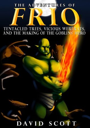 The Adventures of Frio: Tentacled Trees, Vicious Wererats, and the Making of the Goblins' Hero (Kindle Edition)