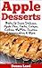 The Apple Dessert Cookbook: Delicious Apple Recipes To Bake: Apple Pies, Apple Crisps, Apple Cakes, Apple Muffins, Apple Cheesecakes, Apple Scones, Apple Tarts and More.