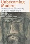Unbecoming Modern: Colonialism, Modernity, Colonial Modernities Unbecoming Modern: Colonialism, Modernity, Colonial Modernities
