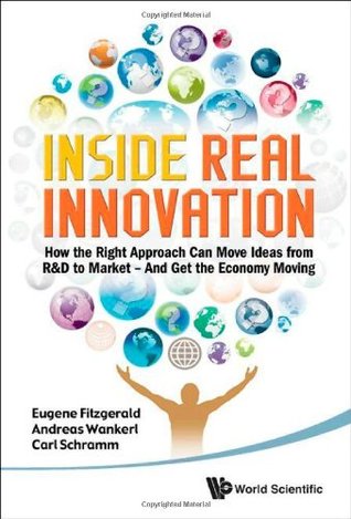 INSIDE REAL INNOVATION: HOW THE RIGHT APPROACH CAN MOVE IDEAS FROM R&D TO MARKET - AND GET THE ECONOMY MOVING (Hardcover)