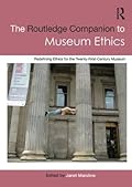 The Routledge Companion to Museum Ethics: Redefining Ethics for the Twenty-First Century Museum (Routledge Companions