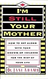 I'm Still Your Mother: How to Get Along With Your Grown-Up Children for the Rest of Your Life