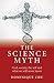 Science Myth: God, Society, the Self and What We Will Never Know.