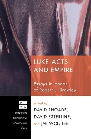Luke-Acts and Empire: Essays in Honor of Robert L. Brawley (Princeton Theological Monograph Series Book 151)