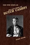 The Real Story of Butch Cassidy, Leader of the Wild Bunch Gang (The Wild West Book 10)