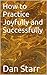 How to Practice Joyfully and Successfully