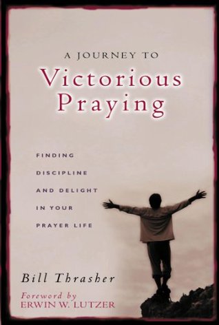 A Journey to Victorious Praying: Finding Discipline and Delight in Your Prayer Life