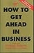 How to Get Ahead in Business