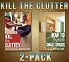 Kill The Clutter 2 Pack: Includes Kill the Clutter and How to Organize Small Spaces Kill The Clutter 2 Pack: Includes Kill the Clutter and How to Organize Small Spaces