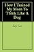 How I Trained My Mom To Think Like A Dog