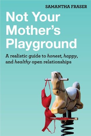 Not Your Mother's Playground: A realistic guide to honest, happy, and healthy open relationships
