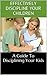 How To Effectively Discipline Your Children: An Effective Guide To Disciplining Your Kids