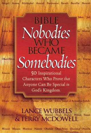 Bible Nobodies Who Became Somebodies: 50 Inspirational Characters Who Prove that Anyone Can Be Special in God's Kingdom (Wubbels, Lance)