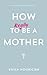 How to (really) be a mother