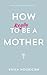 How to (really) be a mother