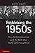 Rethinking the 1950s: How Anticommunism and the Cold War Made America Liberal