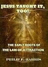 JESUS TAUGHT IT, TOO! THE EARLY ROOTS OF THE LAW OF ATTRACTION